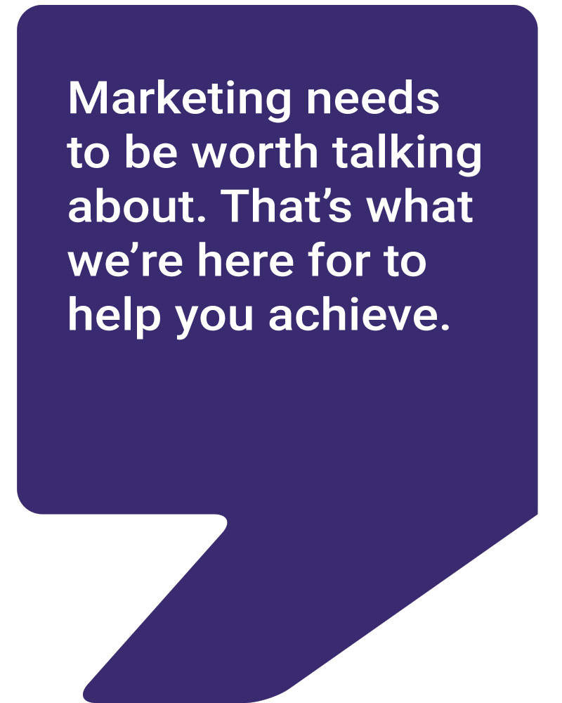 Marketing needs to be worth talking about. That's what we're here for to help you achieve - Talked About Marketing